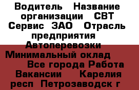 Водитель › Название организации ­ СВТ-Сервис, ЗАО › Отрасль предприятия ­ Автоперевозки › Минимальный оклад ­ 25 000 - Все города Работа » Вакансии   . Карелия респ.,Петрозаводск г.